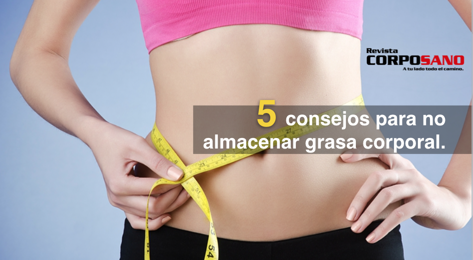 5 Consejos Para No Almacenar Grasa Corporal Revista Corposano 4369