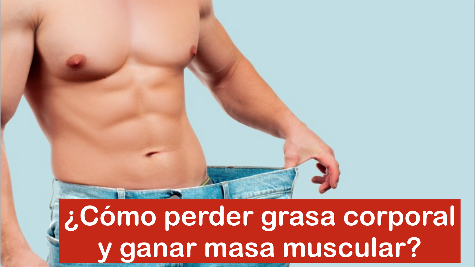 ¿cómo Perder Grasa Corporal Y Ganar Masa Muscular Revista Corposanoemk 5842