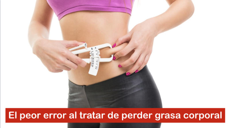 El peor error al tratar de perder grasa corporal